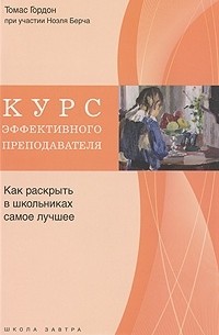 Томас Гордон - Курс эффективного преподавателя. Как раскрыть в школьниках самое лучшее