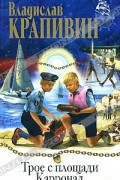 Владислав Крапивин - Трое с площади Карронад. Рассекающий пенные гребни (сборник)