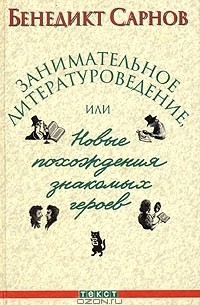 Бенедикт Сарнов - Занимательное литературоведение, или Новые похождения знакомых героев