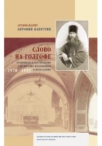 Архимандрит Антонин Капустин - Слово на Голгофе. Проповеди и наставления для русских паломников в Иерусалиме