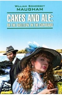 William Somerset Maugham - Cakes and Ale: Or the Skeleton in the Cupboard