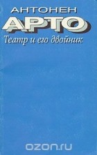 Антонен Арто - Театр и его двойник