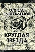 Олжас Сулейменов - Круглая звезда