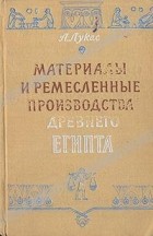 А. Лукас - Материалы и ремесленные производства Древнего Египта