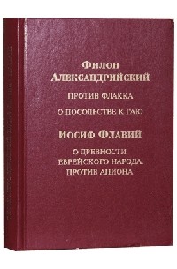  - Филон Александрийский. Против Флакка о посольстве к Гаю. Иосиф Флавий. О древности еврейского народа