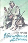Борис Горбатов - Обыкновенная Арктика