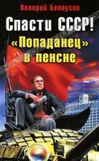 Валерий Белоусов - Спасти СССР! &quot;Попаданец&quot; в пенсне
