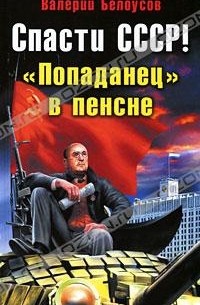 Валерий Белоусов - Спасти СССР! "Попаданец" в пенсне