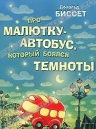 Дональд Биссет - Про малютку-автобус, который боялся темноты