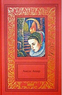 Амеде Ашар - Сочинения в 3 томах. Том 3. Плащ и шпага. Золотое руно (сборник)