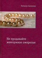 Наталия Сухинина - Не продавайте жемчужное ожерелье