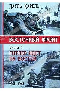 Пауль Карель - Восточный фронт. Книга 1. Гитлер идет на Восток. 1941 - 1943