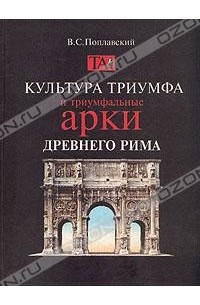 В. С. Поплавский - Культура триумфа и триумфальные арки Древнего Рима