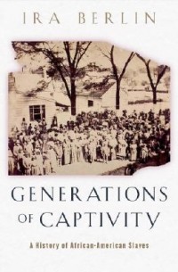 Айра Берлин - Generations of Captivity – A History of African– American Slaves