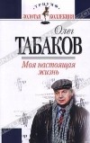 Олег Табаков - Моя настоящая жизнь. Автобиографическая проза (сборник)