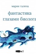 Мария Галина - Фантастика глазами биолога (сборник)