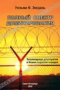 Уильям Ф. Энгдаль - Полный спектр доминирования. Тоталитарная демократия в Новом мировом порядке