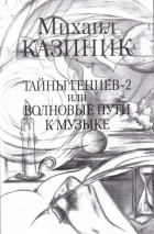 Михаил Казиник - Тайны гениев-2 или Волновые пути к музыке