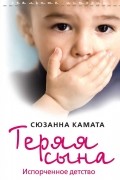 Сюзанна Камата - Теряя сына. Испорченное детство