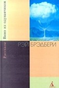 Рэй Брэдбери - Вино из одуванчиков. Рассказы (сборник)