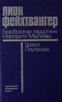 Лион Фейхтвангер - Безобразная герцогиня Маргарита Маульташ. Братья Лаутензак