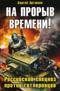 Сергей Анатольевич Артюхин - На прорыв времени! Российский спецназ против гитлеровцев
