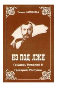 Татьяна Миронова - Из-под лжи. Государь Николай II. Григорий Распутин