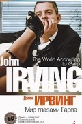Джон Ирвинг - Мир глазами Гарпа