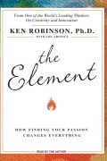 Кен Робинсон - The Element: How Finding Your Passion Changes Everything