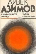 Айзек Азимов - Взрывающиеся солнца. Тайны сверхновых