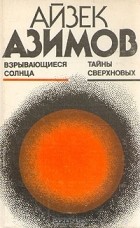 Айзек Азимов - Взрывающиеся солнца. Тайны сверхновых