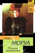 Андре Моруа - Письма незнакомке