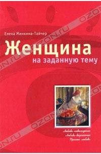 Елена Минкина-Тайчер - Женщина на заданную тему (сборник)