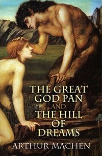 Arthur Machen - The Great God Pan and The Hill of Dreams (сборник)