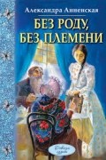 Александра Анненская - Без роду, без племени