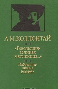 А. М. Коллонтай - "Революция - великая мятежница…" Избранные письма 1901 - 1952