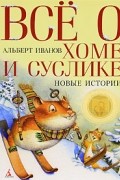 Альберт Иванов - Все о Хоме и Суслике. Новые истории (сборник)