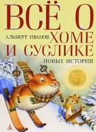 Альберт Иванов - Все о Хоме и Суслике. Новые истории (сборник)
