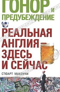 Стюарт Макоуни - Гонор и предубеждение. Реальная Англия - здесь и сейчас