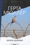 Герта Мюллер - Качели дыхания
