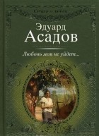Эдуард Аркадьевич Асадов - Любовь моя не уйдёт