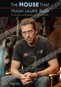 Paul Challen - The House That Hugh Laurie Built: An Unauthorized Biography and Episode Guide