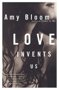 Amy Bloom - Love Invents Us