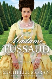 Michelle Moran - Madame Tussaud: A Novel of the French Revolution
