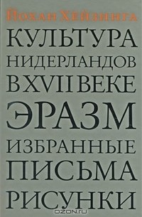 Йохан Хёйзинга - Культура Нидерландов в XVII веке. Эразм. Избранные письма. Рисунки (сборник)