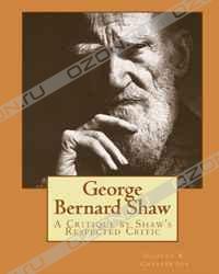Gilbert K. Chesterton - George Bernard Shaw: A Critique by Shaw's Respected Critic