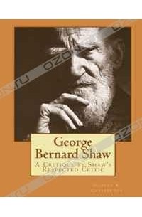 Gilbert K. Chesterton - George Bernard Shaw: A Critique by Shaw's Respected Critic
