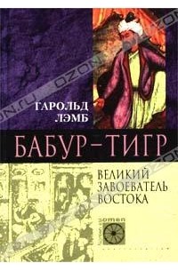 Гарольд Лэмб - Бабур-Тигр. Великий завоеватель Востока