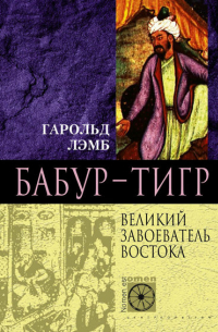 Гарольд Лэмб - Бабур-Тигр. Великий завоеватель Востока