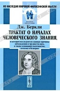 Дж. Беркли - Трактат о началах человеческого знания, в котором исследуются главные причины заблуждения и трудности наук, а также основания скептицизма, атеизма и безверия